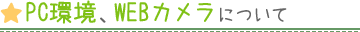PC環境、WEBカメラについて
